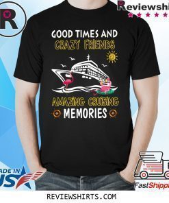 Good Times And Crazy Friends Amazing Cruising Memories Shirt