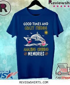 Good Times And Crazy Friends Amazing Cruising Memories Shirt