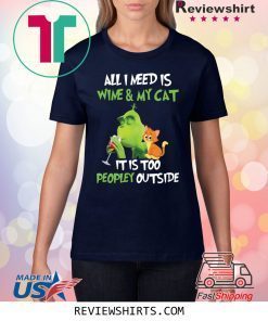 Grinch All I need is wine and my cat it is too peopley outside shirt