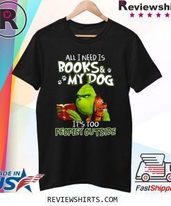 Grinch And Max All I Need Is Books and My Dog It's Too Peopley Outside T-Shirt