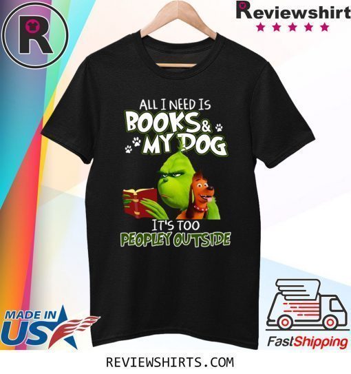 Grinch And Max All I Need Is Books and My Dog It's Too Peopley Outside T-Shirt