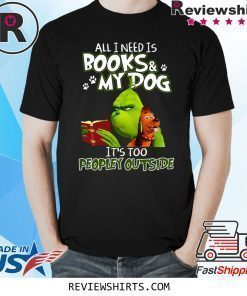 Grinch And Max All I Need Is Books and My Dog It's Too Peopley Outside T-Shirt