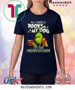 Grinch And Max All I Need Is Books and My Dog It's Too Peopley Outside T-Shirt