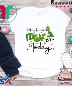 Grinch Feeling Kinda IDGAF Ish Today Shirt