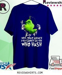 Grinch Why That Grinch Even Smoked All The Who Hash Shirt