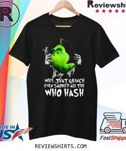 Grinch Why That Grinch Even Smoked All The Who Hash Shirt