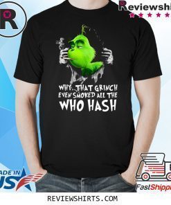 Grinch Why That Grinch Even Smoked All The Who Hash Shirt