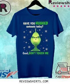 Grinch have you hugged someone today shirt