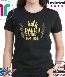 Half Danish Is Better Than None Shirt