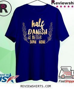 Half Danish Is Better Than None T-Shirt