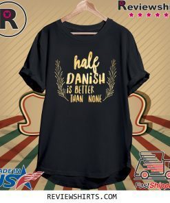 Half Danish Is Better Than None T-Shirt