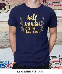 Half Danish Is Better Than None T-Shirt