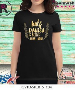 Half Danish Is Better Than None T-Shirt