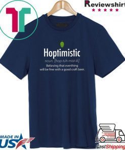 Hoptimistic Believing That Everthing Will Be Fine With A Good Craft Beer Shirt