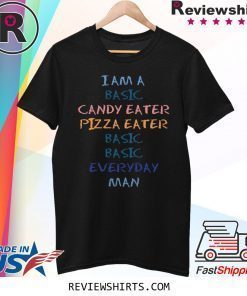 I Am A Basic Candy Eater Pizza Eater Basic Basic Everyday Man Shirt