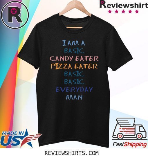 I Am A Basic Candy Eater Pizza Eater Basic Basic Everyday Man Shirt