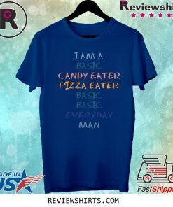 I Am A Basic Candy Eater Pizza Eater Basic Basic Everyday Man Shirt
