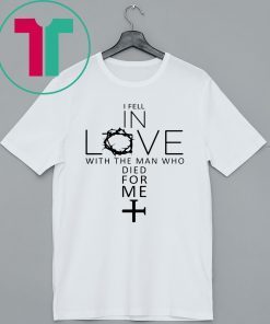 I Fell In Love With The Man Who Died For Me T-Shirt