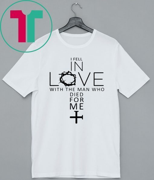 I Fell In Love With The Man Who Died For Me T-Shirt