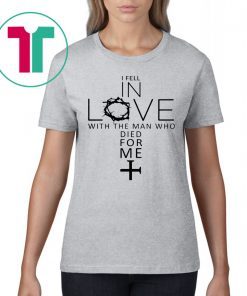 I Fell In Love With The Man Who Died For Me T-Shirt