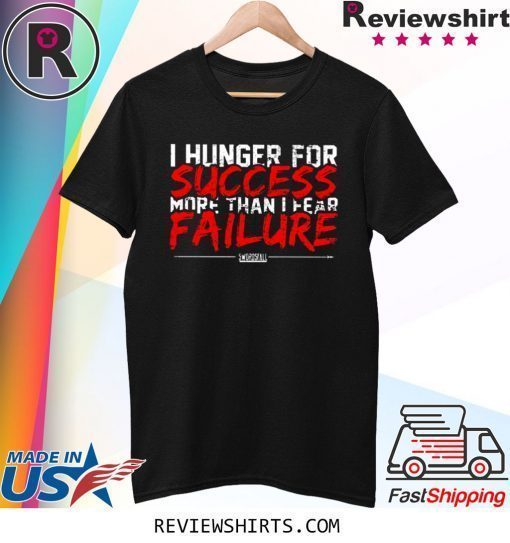 I Hunger For Success More Than Fear Failure Shirt