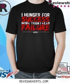 I Hunger For Success More Than Fear Failure Shirt