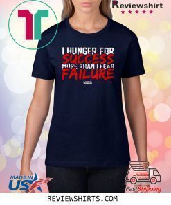 I Hunger For Success More Than Fear Failure Shirt