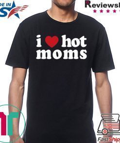 I Love Hot Moms Shirt