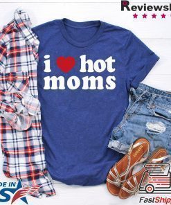 I Love Hot Moms Shirt