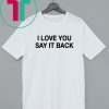 I Love You Say It Back Shirts