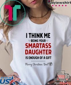 I Think Me Being Your Smartass Daughter Is Enough Of A Gift Shirt