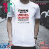 I Think Me Being Your Smartass Daughter Is Enough Of A Gift Shirt