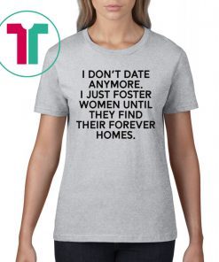 I don’t date anymore I just foster men until they find their forever homes tee shirt