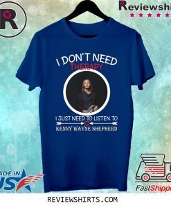 I don’t need therapy I just need to listen to Kenny Wayne Shepherd shirt
