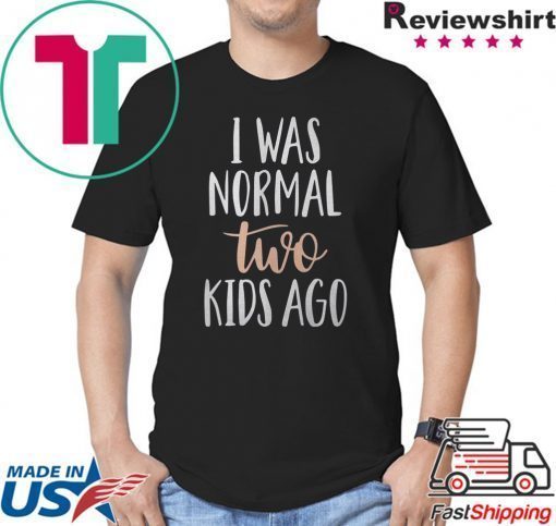 I was normal two kids ago shirt