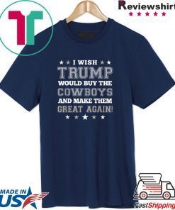 I wish Trump would buy the Cowboys and make thesm great again Tee Shirt