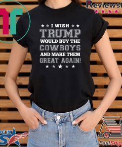 I wish Trump would buy the Cowboys and make thesm great again Tee Shirt