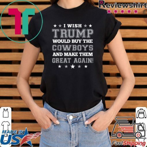 I wish Trump would buy the Cowboys and make thesm great again Tee Shirt