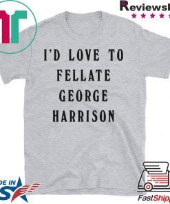 I'd Love To Fellate George Harrison Shirt