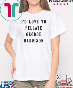 I'd Love To Fellate George Harrison Shirt