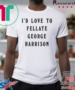 I'd Love To Fellate George Harrison Shirt