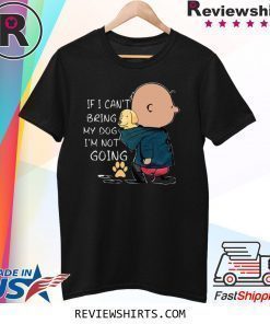 If I Can’t Being My Dog I’m Not Going Shirt