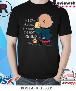 If I Can’t Being My Dog I’m Not Going Shirt