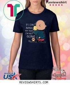 If I Can’t Being My Dog I’m Not Going Shirt