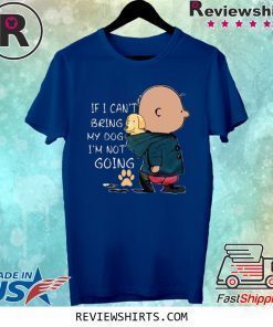 If I Can’t Being My Dog I’m Not Going Shirt