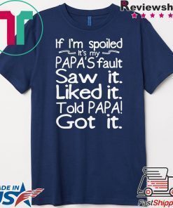 If I’m spoiled it’s my papa’s fault saw it liked it told papa got it Shirt