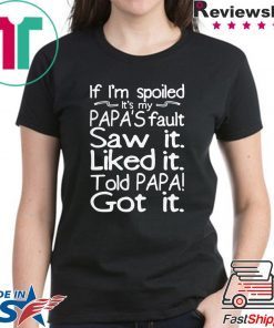 If I’m spoiled it’s my papa’s fault saw it liked it told papa got it Shirt