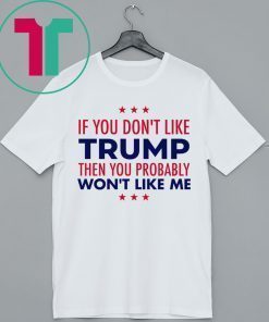 If You Don’t Like Trump Then You Probably Won’t Like Me Trump 2020 Shirt