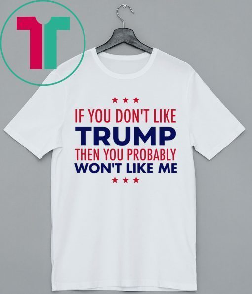 If You Don’t Like Trump Then You Probably Won’t Like Me Trump 2020 Shirt