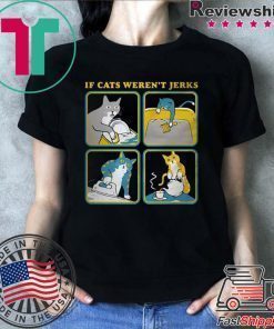 If cats weren’t Jerks shirt